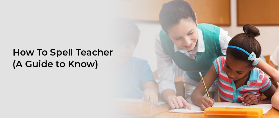 How To Spell Teacher (A Guide to Know)